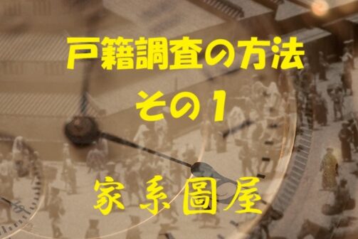 家系図作成の第一歩｜なぜ、戸籍調査が必要なのか？